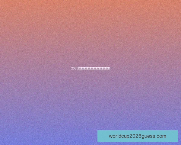 2026世界杯赔率剧烈波动引发热门球队实力重新洗牌