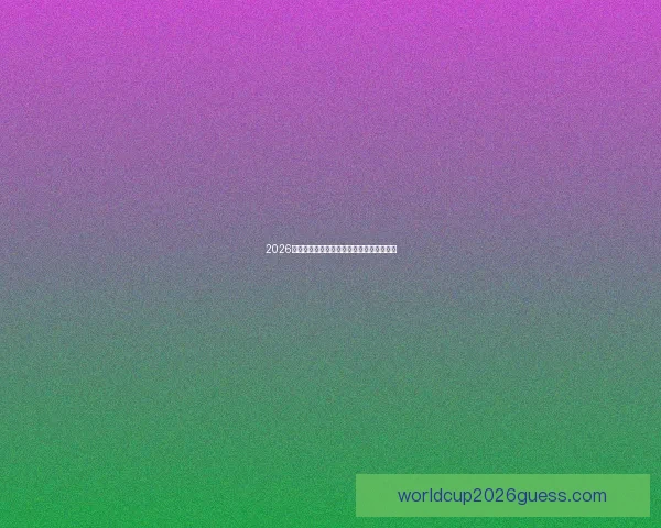 2026年世界杯赛程揭晓全球球迷期待盛大开幕日