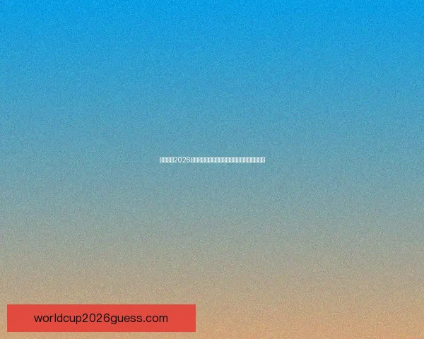 深度解析2026世界杯夺冠赔率走势与各豪强争冠实力前景预测