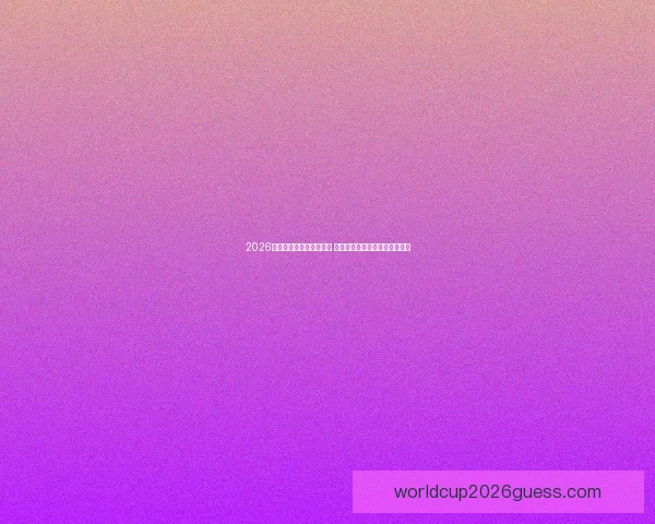 2026世界杯最新投注赔率分析 各大博彩公司预测热门球队表现