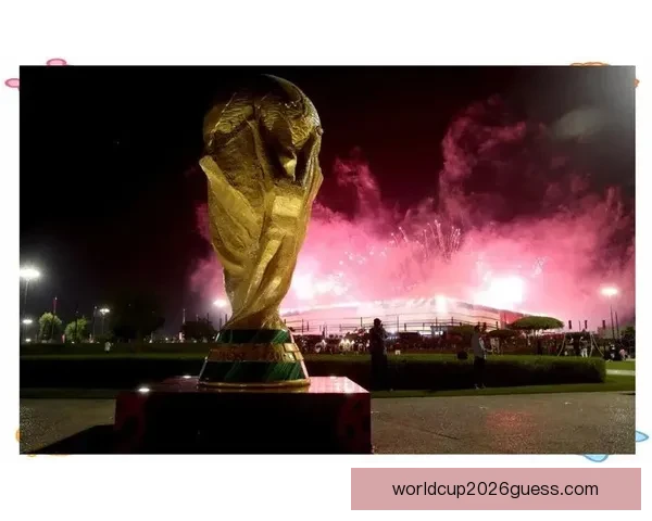 2026年世界杯：全球足坛盛宴将揭开历史新篇章